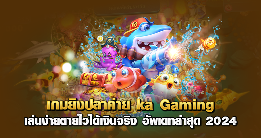 เกมยิงปลาค่าย ka gaming เล่นง่ายตายไวได้เงินจริง อัพเดทล่าสุด 2024